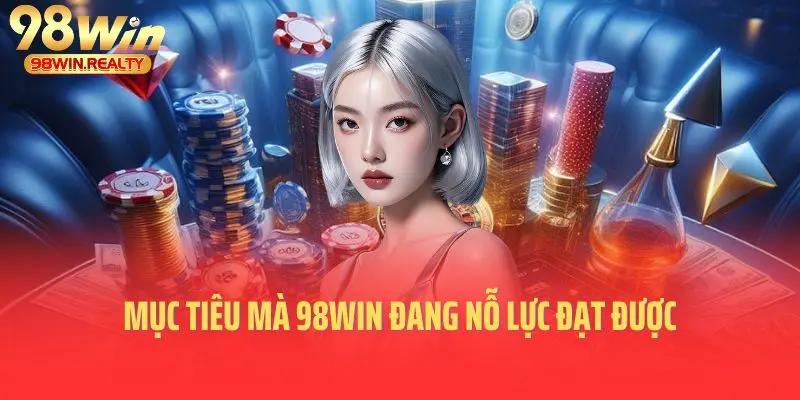 Mục tiêu mà 98win đang nỗ lực đạt được