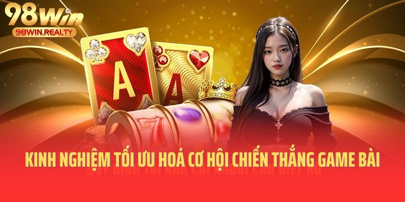 Kinh nghiệm tối ưu hoá cơ hội chiến thắng game bài