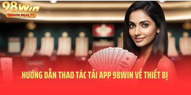 Hướng dẫn thao tác tải app 98win về thiết bị chi tiết nhất