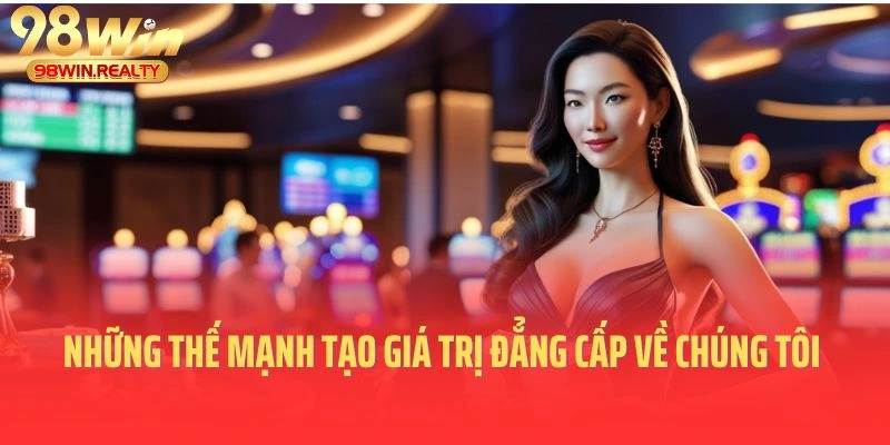 Những thế mạnh tạo nên giá trị đẳng cấp về chúng tôi 98win